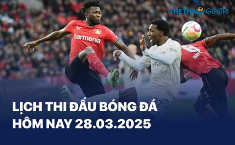 Lịch thi đấu bóng đá hôm nay 28/03/2025 - LTĐ chiều tối nay
