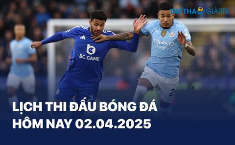 Lịch thi đấu bóng đá hôm nay 02/04/2025 - LTĐ chiều tối nay