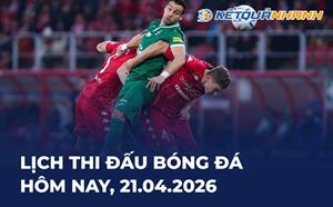 Lịch thi đấu bóng đá hôm nay 21/04/2026 - LTĐ chiều tối nay