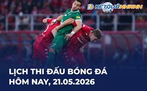 Lịch thi đấu bóng đá hôm nay 21/05/2026 - LTĐ chiều tối nay