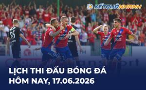 Lịch thi đấu bóng đá hôm nay 17/06/2026 - LTĐ chiều tối nay